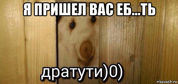 я пришел вас еб...ть 