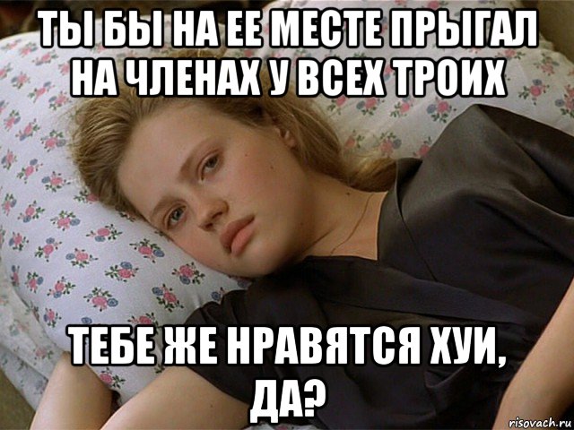 ты бы на ее месте прыгал на членах у всех троих тебе же нравятся хуи, да?, Мем Дура нищая мозгами
