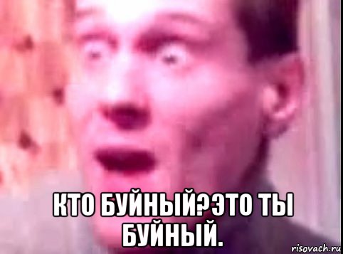  кто буйный?это ты буйный.