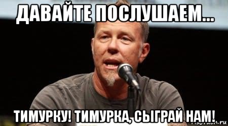 давайте послушаем... тимурку! тимурка, сыграй нам!, Мем Джеймс