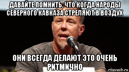 давайте помнить, что когда народы северного кавказа стреляют в воздух они всегда делают это очень ритмично