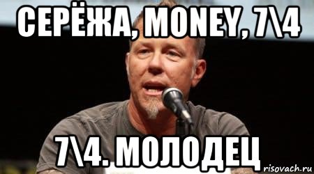 серёжа, money, 7\4 7\4. молодец