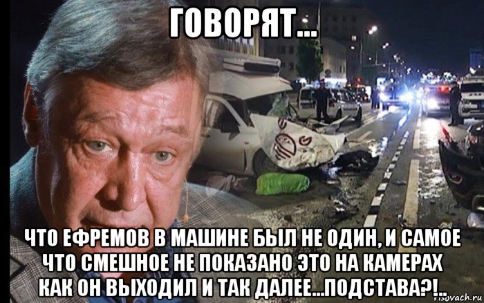 говорят... что ефремов в машине был не один, и самое что смешное не показано это на камерах как он выходил и так далее...подстава?!.., Мем Ефремов