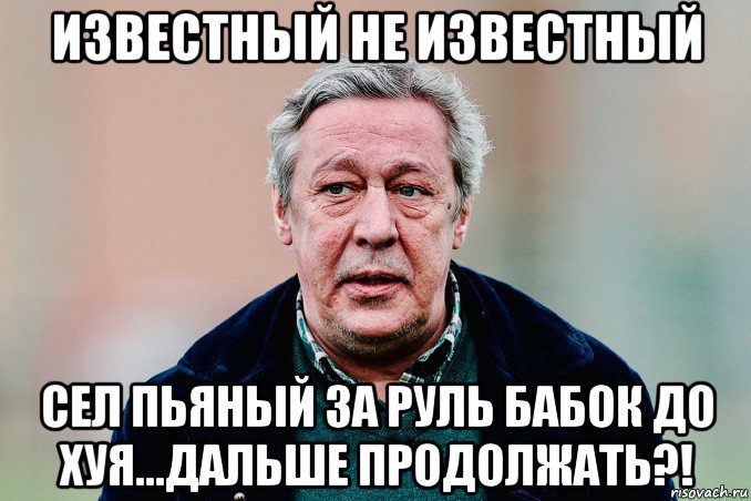 известный не известный сел пьяный за руль бабок до хуя...дальше продолжать?!, Мем Ефремов