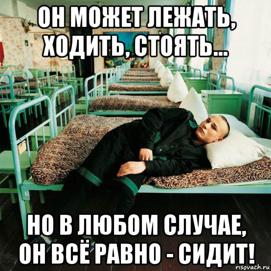 он может лежать, ходить, стоять... но в любом случае, он всё равно - сидит!, Мем End