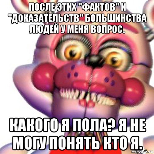 после этих "фактов" и "доказательств" большинства людей у меня вопрос. какого я пола? я не могу понять кто я., Мем Фантайм Фокси задумался