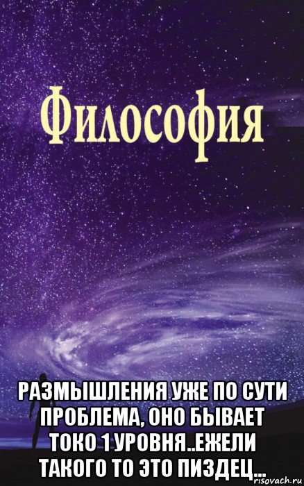  размышления уже по сути проблема, оно бывает токо 1 уровня..ежели такого то это пиздец..., Мем Философия
