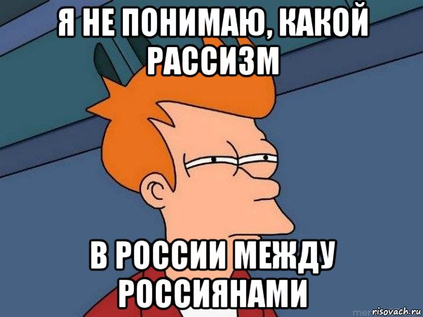 я не понимаю, какой рассизм в россии между россиянами, Мем  Фрай (мне кажется или)