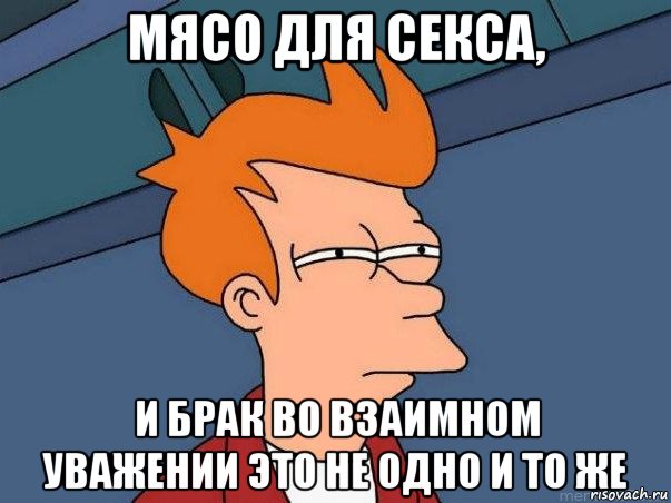 мясо для секса, и брак во взаимном уважении это не одно и то же, Мем  Фрай (мне кажется или)