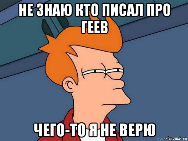 не знаю кто писал про геев чего-то я не верю, Мем  Фрай (мне кажется или)