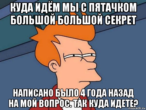 куда идём мы с пятачком большой большой секрет написано было 4 года назад на мой вопрос. так куда идете?, Мем  Фрай (мне кажется или)