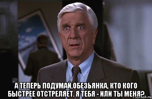  а теперь подумай,обезьянка, кто кого быстрее отстреляет. я тебя - или ты меня?, Мем Френк Дребин