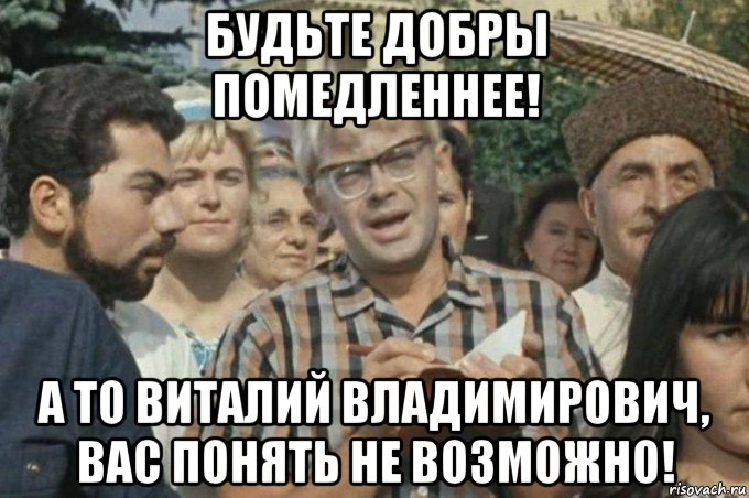 будьте добры помедленнее! а то виталий владимирович, вас понять не возможно!, Мем Гасига