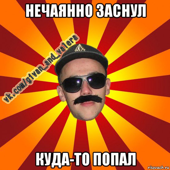 нечаянно заснул куда-то попал