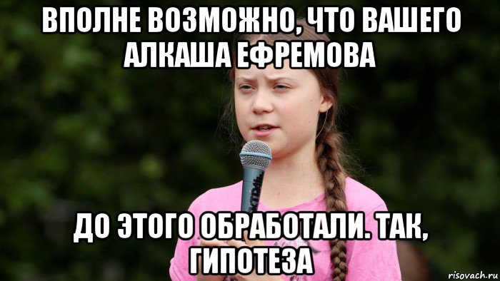 вполне возможно, что вашего алкаша ефремова до этого обработали. так, гипотеза