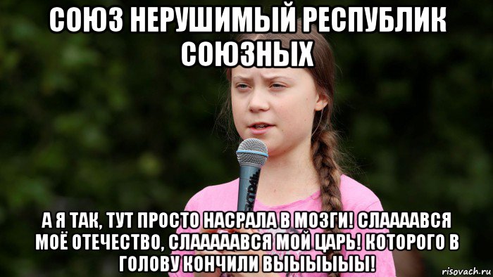 союз нерушимый республик союзных а я так, тут просто насрала в мозги! слаааався моё отечество, слааааався мой царь! которого в голову кончили выыыыыы!