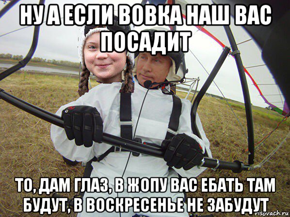 ну а если вовка наш вас посадит то, дам глаз, в жопу вас ебать там будут, в воскресенье не забудут