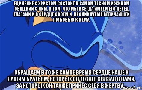 единение с христом состоит в самом тесном и живом общении с ним, в том, что мы всегда имеем его перед глазами и в сердце своем и, проникнутые величайшей любовью к нему, обращаем в то же самое время сердце наше к нашим братьям, которых он теснее связал с нами, за которых он также принес себя в жертву..., Мем Грустный соник