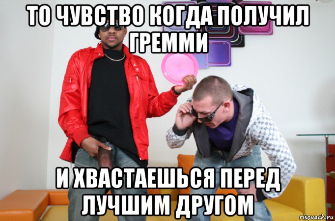 то чувство когда получил гремми и хвастаешься перед лучшим другом