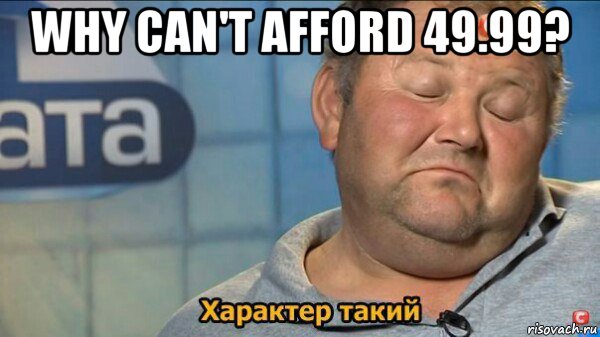 why can't afford 49.99? , Мем  Характер такий