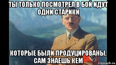 ты только посмотрел в бой идут одни старики которые были продуцированы, сам знаешь кем, Мем Hitler