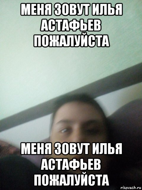 меня зовут илья астафьев пожалуйста меня зовут илья астафьев пожалуйста, Мем Илья Астафьев