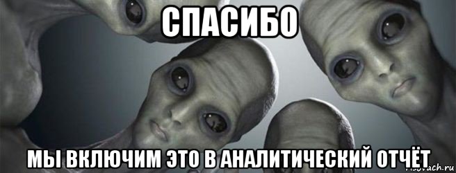 спасибо мы включим это в аналитический отчёт, Мем Инопланетяне