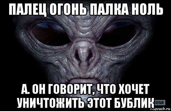 палец огонь палка ноль а. он говорит, что хочет уничтожить этот бублик, Мем Инопланетянин