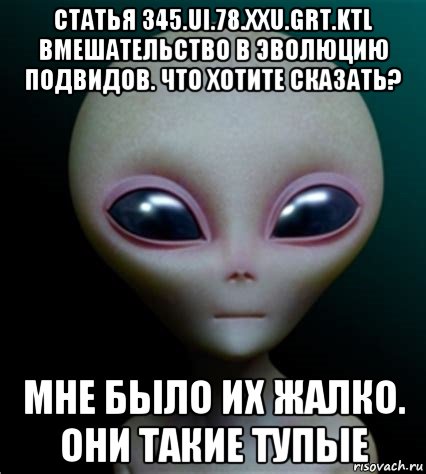 статья 345.ui.78.xxu.grt.ktl вмешательство в эволюцию подвидов. что хотите сказать? мне было их жалко. они такие тупые