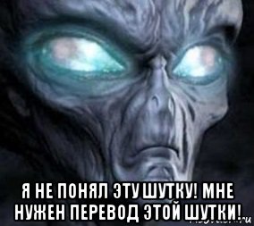  я не понял эту шутку! мне нужен перевод этой шутки!, Мем Инопланетянин