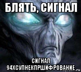 блять, сигнал сигнал 94хсупнекпршифрование, Мем Инопланетянин