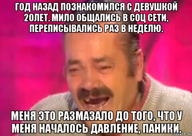 год назад познакомился с девушкой 20лет. мило общались в соц сети, переписывались раз в неделю. меня это размазало до того, что у меня началось давление, паники., Мем  Испанец