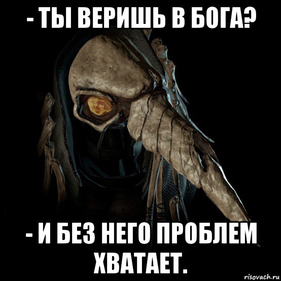 - ты веришь в бога? - и без него проблем хватает.