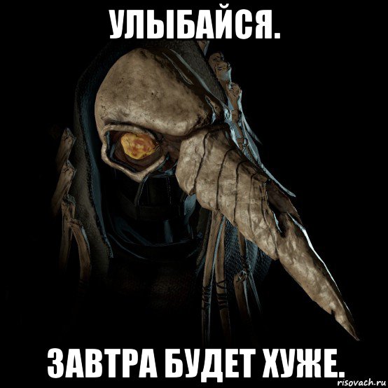 улыбайся. завтра будет хуже.