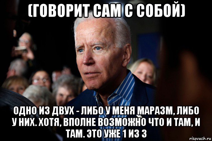 (говорит сам с собой) одно из двух - либо у меня маразм, либо у них. хотя, вполне возможно что и там, и там. это уже 1 из 3, Мем Joe Biden