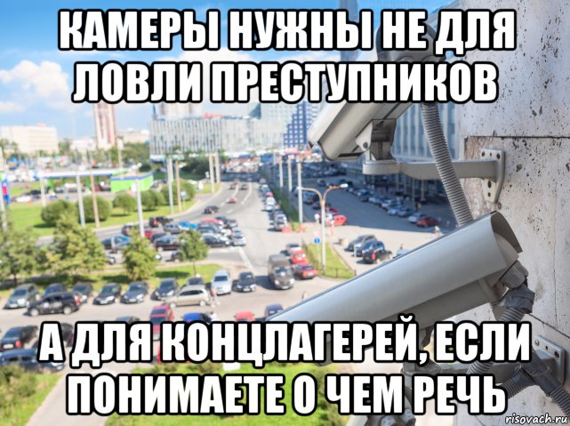 камеры нужны не для ловли преступников а для концлагерей, если понимаете о чем речь, Мем Камеры