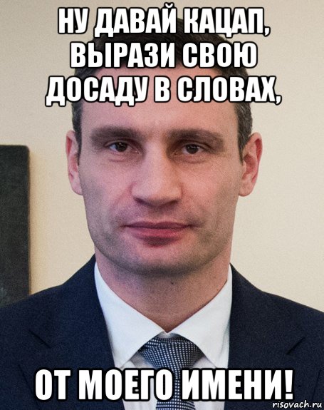 ну давай кацап, вырази свою досаду в словах, от моего имени!
