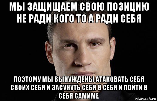 мы защищаем свою позицию не ради кого то а ради себя поэтому мы вынуждены атаковать себя своих себя и засунуть себя в себя и пойти в себя самиме