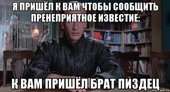 я пришёл к вам чтобы сообщить пренеприятное известие: к вам пришёл брат пиздец, Мем Колдун