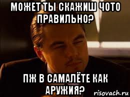 может ты скажиш чото правильно? пж в самалёте как аружия?