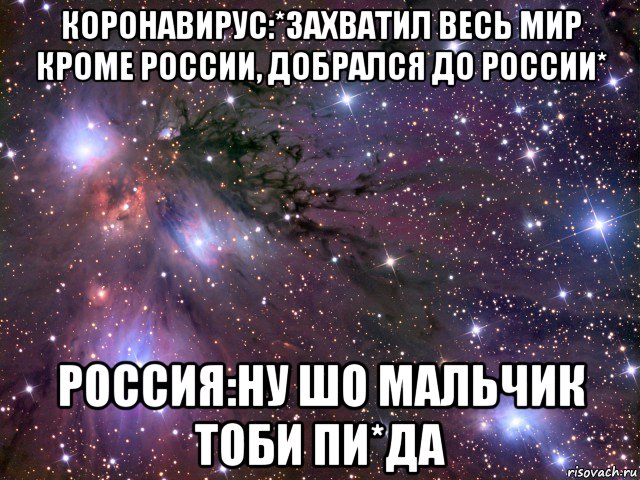 коронавирус:*захватил весь мир кроме россии, добрался до россии* россия:ну шо мальчик тоби пи*да, Мем Космос