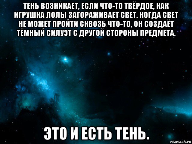 тень возникает, если что-то твёрдое, как игрушка лолы загораживает свет. когда свет не может пройти сквозь что-то, он создаёт тёмный силуэт с другой стороны предмета. это и есть тень.