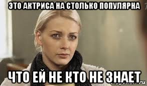 это актриса на столько популярна что ей не кто не знает, Мем Кто она