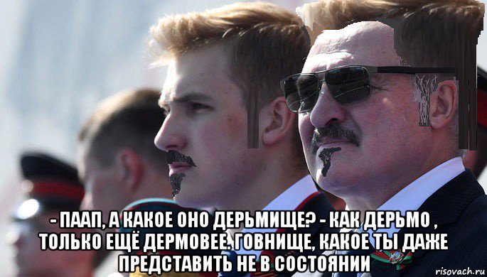  - паап, а какое оно дерьмище? - как дерьмо , только ещё дермовее. говнище, какое ты даже представить не в состоянии, Мем Лукашенко