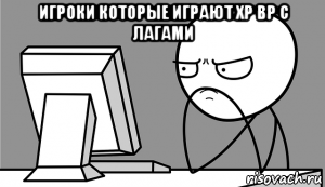 игроки которые играют хр вр с лагами , Мем Мем