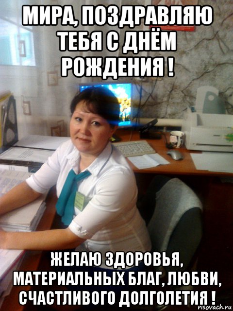 мира, поздравляю тебя с днём рождения ! желаю здоровья, материальных благ, любви, счастливого долголетия !, Мем МИРА
