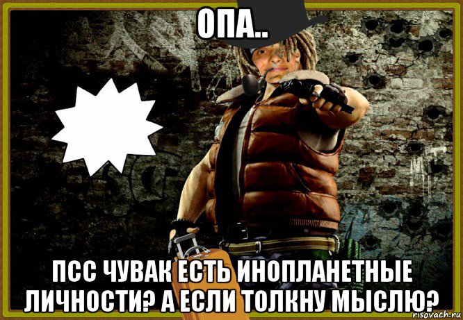 опа.. псс чувак есть инопланетные личности? а если толкну мыслю?, Мем MrEbanko - Стильно и Дерзко