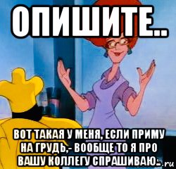 опишите.. вот такая у меня, если приму на грудь,- вообще то я про вашу коллегу спрашиваю.., Мем Мультфильм Чокнутый