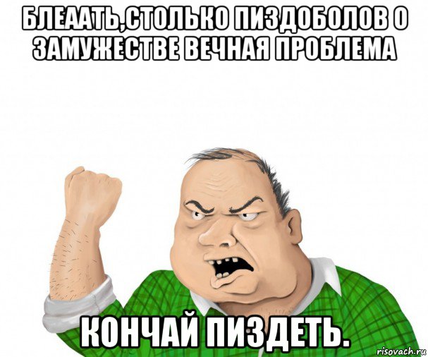 блеаать,столько пиздоболов о замужестве вечная проблема кончай пиздеть., Мем мужик