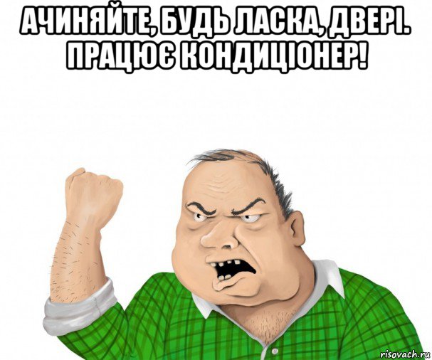 ачиняйте, будь ласка, двері. працює кондиціонер! , Мем мужик